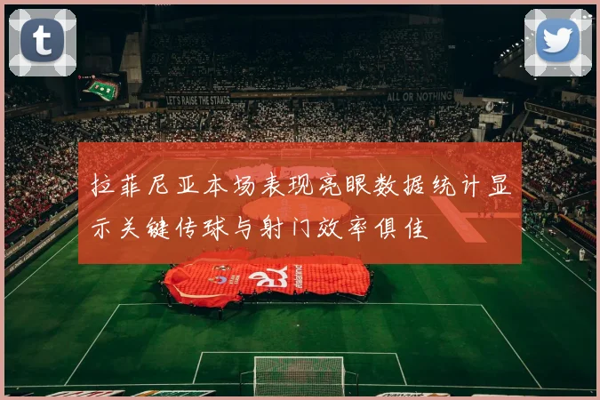 拉菲尼亚本场表现亮眼数据统计显示关键传球与射门效率俱佳