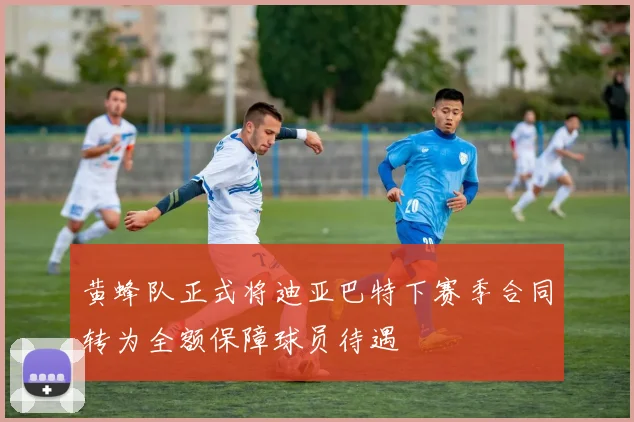 黄蜂队正式将迪亚巴特下赛季合同转为全额保障球员待遇
