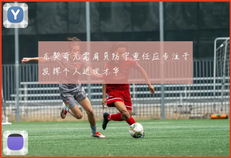 东契奇无需肩负防守重任应专注于发挥个人进攻才华