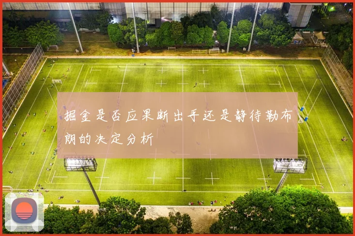 掘金是否应果断出手还是静待勒布朗的决定分析