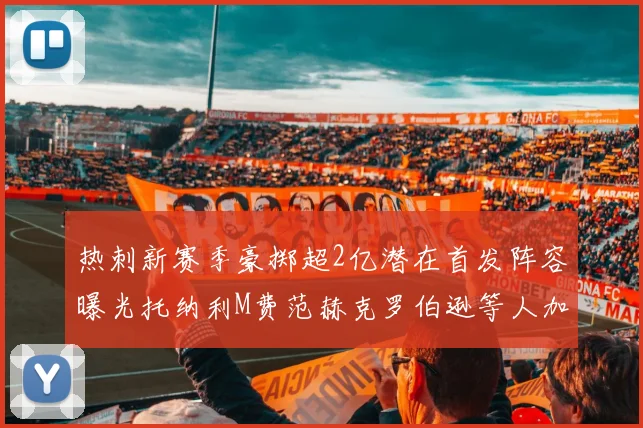 热刺新赛季豪掷超2亿潜在首发阵容曝光托纳利M费范赫克罗伯逊等人加盟