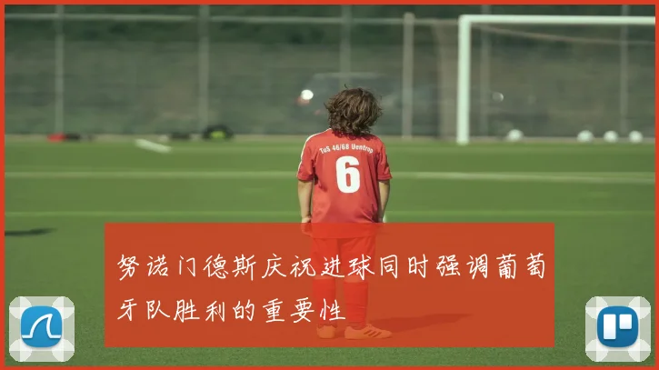努诺门德斯庆祝进球同时强调葡萄牙队胜利的重要性